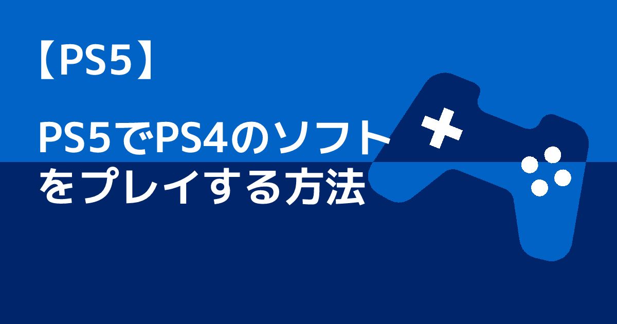 PS4のソフトをPS5でやる方法は？